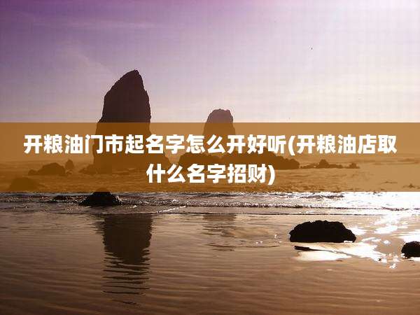 开粮油门市起名字怎么开好听(开粮油店取什么名字招财)