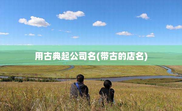 用古典起公司名(带古的店名)
