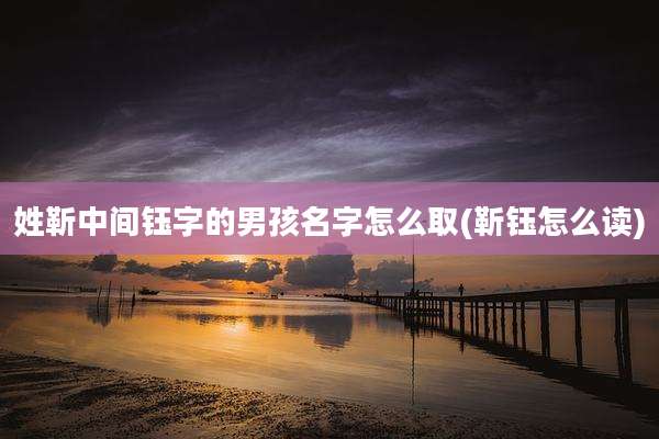 姓靳中间钰字的男孩名字怎么取(靳钰怎么读)