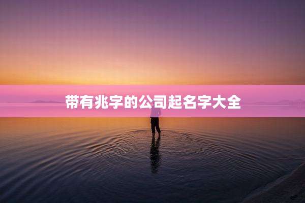 带有兆字的公司起名字大全