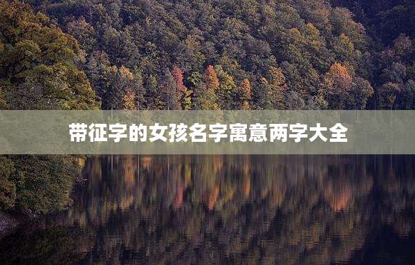 带征字的女孩名字寓意两字大全