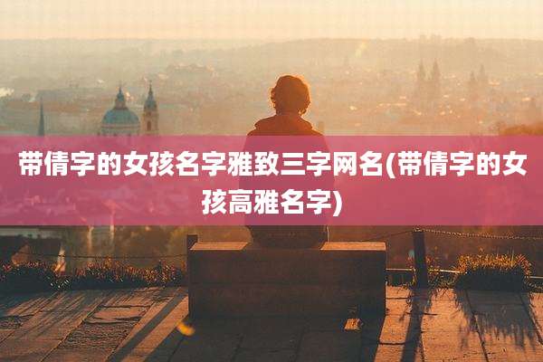 带倩字的女孩名字雅致三字网名(带倩字的女孩高雅名字)
