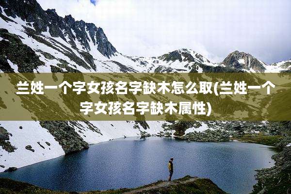 兰姓一个字女孩名字缺木怎么取(兰姓一个字女孩名字缺木属性)