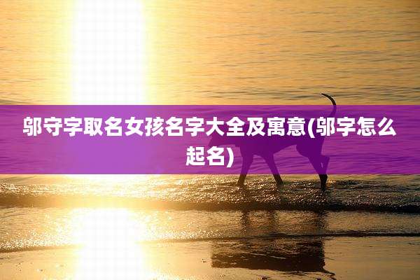 邬守字取名女孩名字大全及寓意(邬字怎么起名)