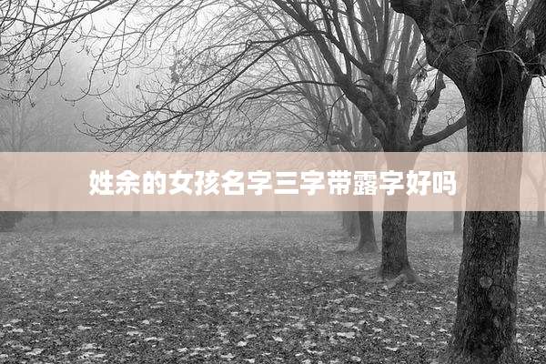 姓余的女孩名字三字带露字好吗