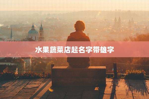 水果蔬菜店起名字带雄字