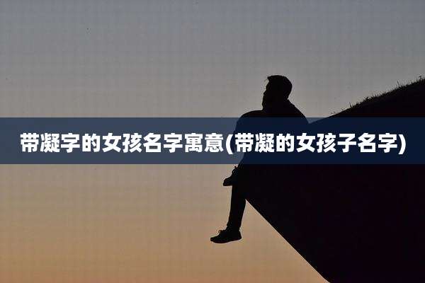 带凝字的女孩名字寓意(带凝的女孩子名字)
