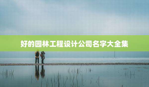 好的园林工程设计公司名字大全集