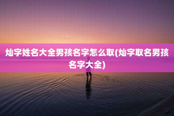 灿字姓名大全男孩名字怎么取(灿字取名男孩名字大全)