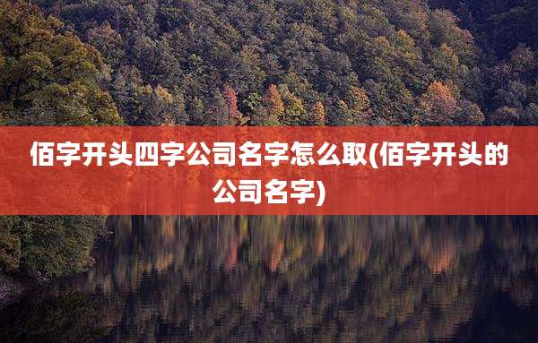 佰字开头四字公司名字怎么取(佰字开头的公司名字)