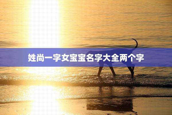 姓尚一字女宝宝名字大全两个字