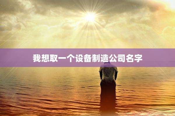 我想取一个设备制造公司名字