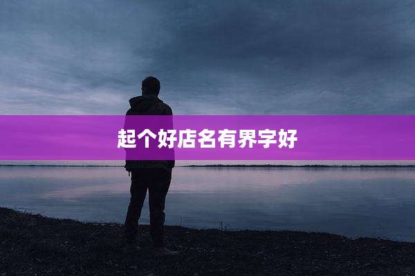 起个好店名有界字好