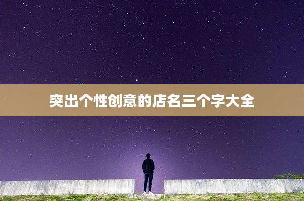 突出个性创意的店名三个字大全
