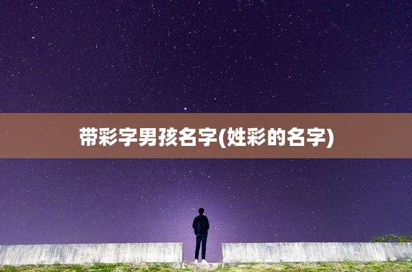 带彩字男孩名字(姓彩的名字)