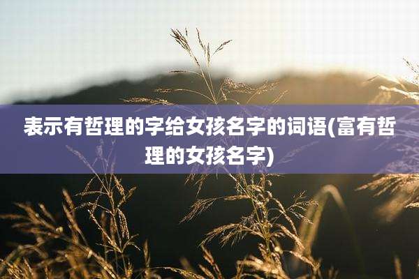 表示有哲理的字给女孩名字的词语(富有哲理的女孩名字)
