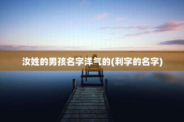 汝姓的男孩名字洋气的(利字的名字)