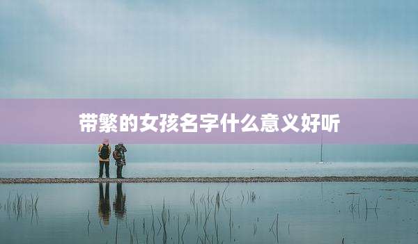 带繁的女孩名字什么意义好听