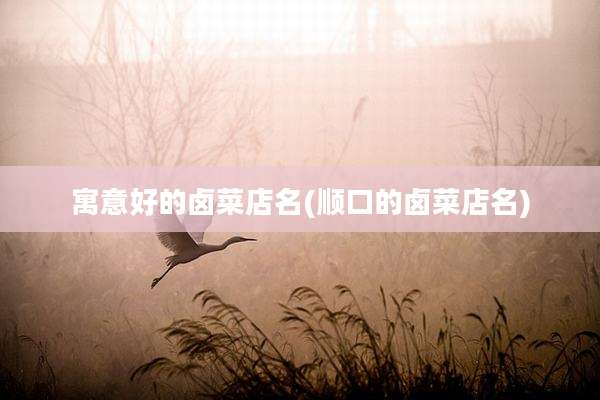 寓意好的卤菜店名(顺口的卤菜店名)