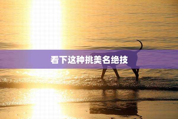 看下这种挑美名绝技