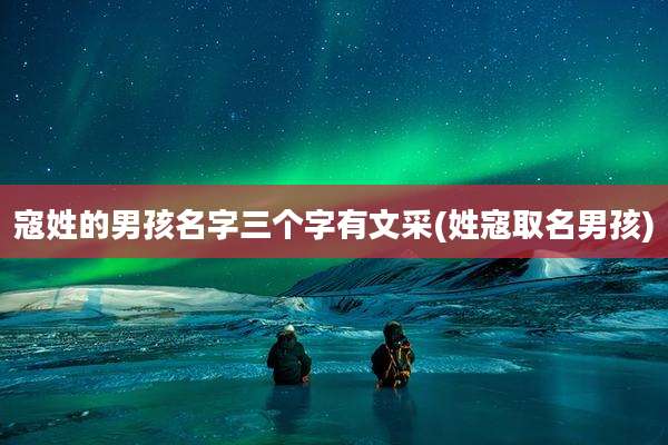寇姓的男孩名字三个字有文采(姓寇取名男孩)