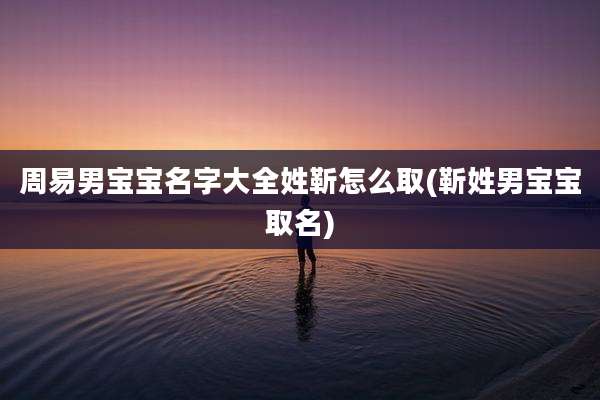 周易男宝宝名字大全姓靳怎么取(靳姓男宝宝取名)