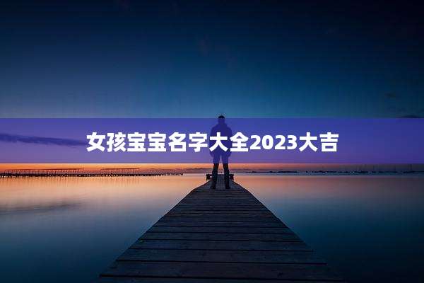 女孩宝宝名字大全2023大吉