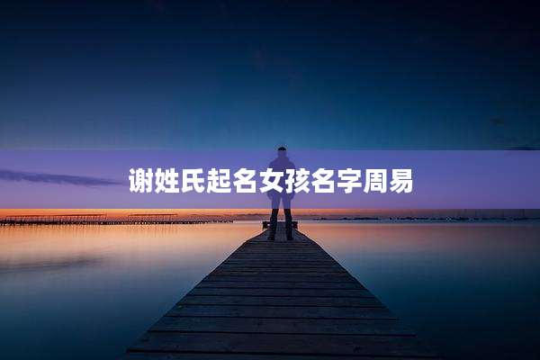 谢姓氏起名女孩名字周易