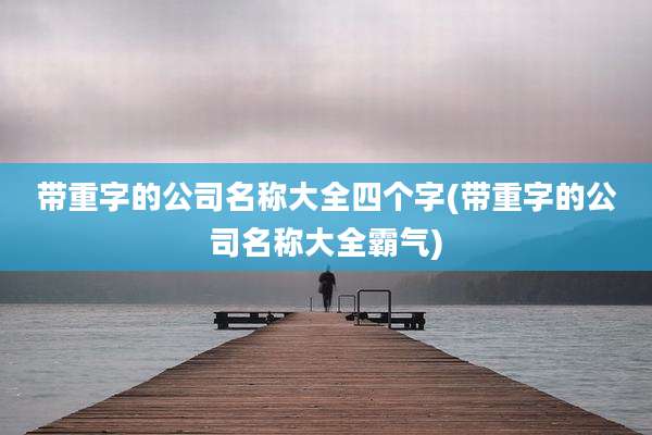 带重字的公司名称大全四个字(带重字的公司名称大全霸气)