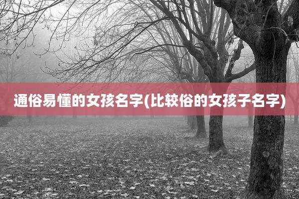通俗易懂的女孩名字(比较俗的女孩子名字)