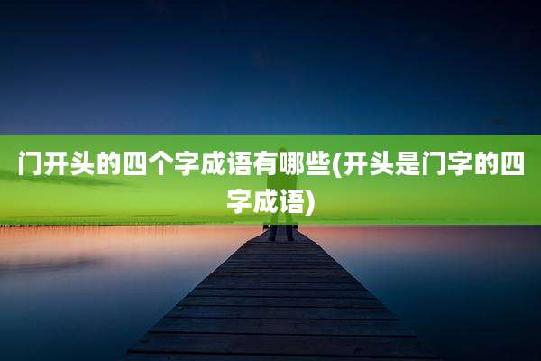 门开头的四个字成语有哪些(开头是门字的四字成语)