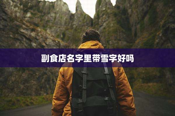 副食店名字里带雪字好吗