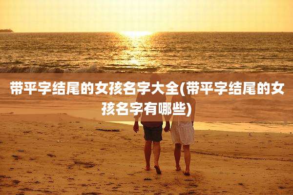 带平字结尾的女孩名字大全(带平字结尾的女孩名字有哪些)