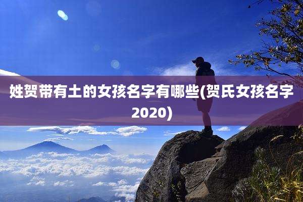 姓贺带有土的女孩名字有哪些(贺氏女孩名字2020)