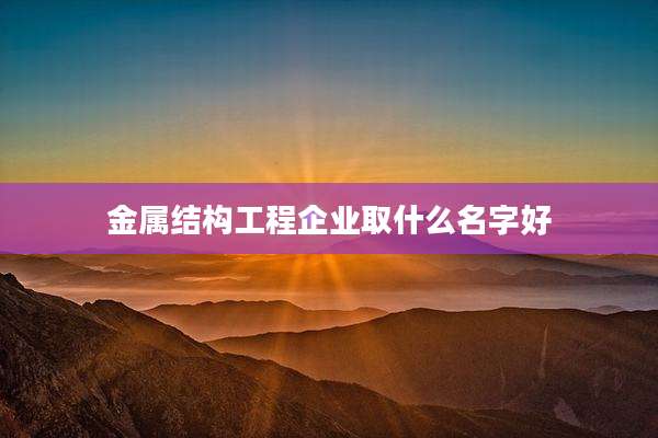 金属结构工程企业取什么名字好