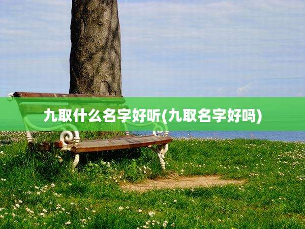 九取什么名字好听(九取名字好吗)
