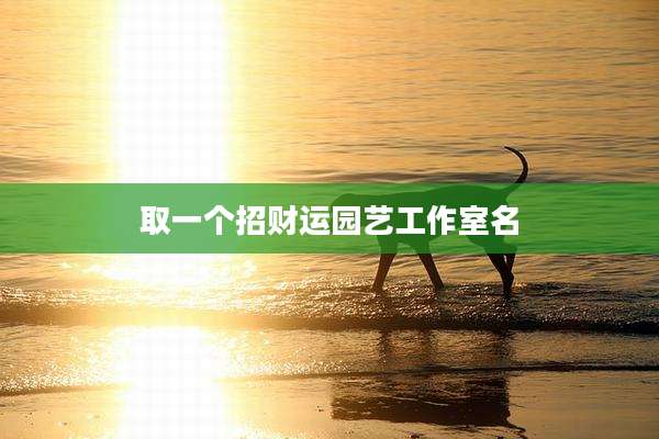 取一个招财运园艺工作室名
