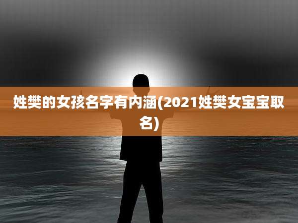 姓樊的女孩名字有内涵(2021姓樊女宝宝取名)