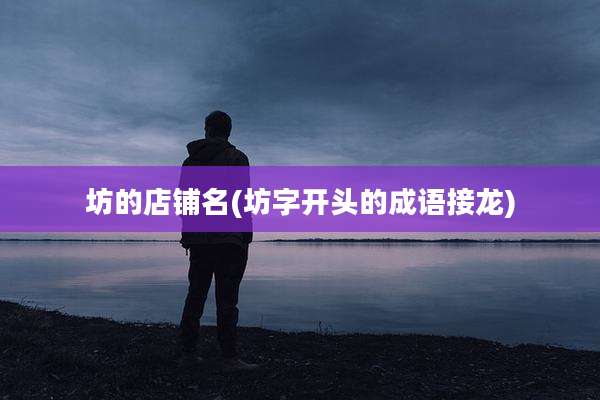 坊的店铺名(坊字开头的成语接龙)