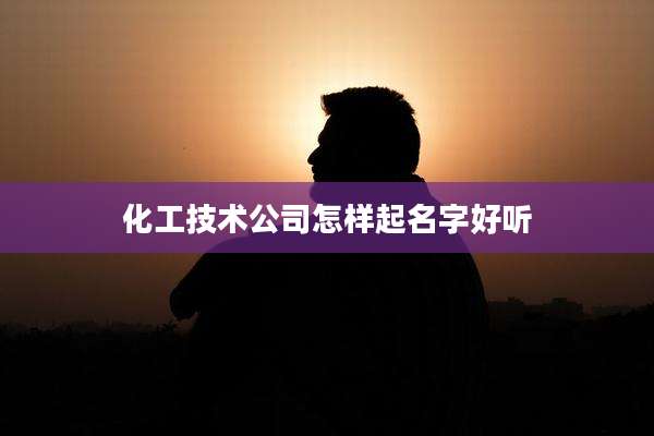 化工技术公司怎样起名字好听