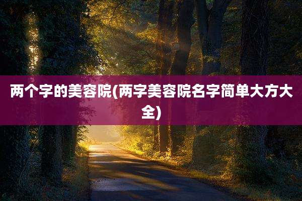 两个字的美容院(两字美容院名字简单大方大全)