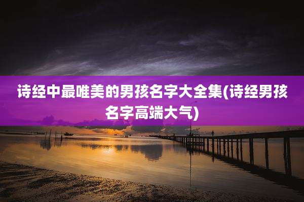 诗经中最唯美的男孩名字大全集(诗经男孩名字高端大气)