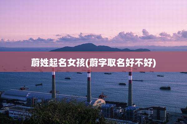 蔚姓起名女孩(蔚字取名好不好)