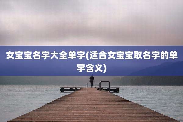 女宝宝名字大全单字(适合女宝宝取名字的单字含义)