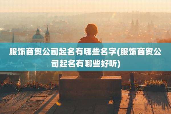服饰商贸公司起名有哪些名字(服饰商贸公司起名有哪些好听)