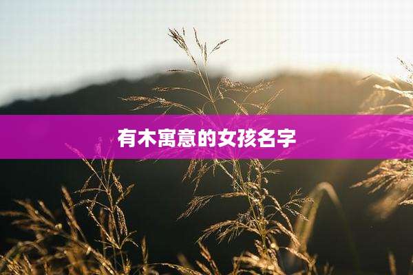 有木寓意的女孩名字
