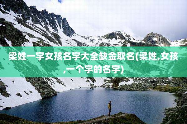 梁姓一字女孩名字大全缺金取名(梁姓,女孩,一个字的名字)