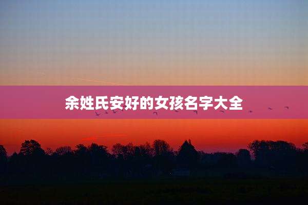 余姓氏安好的女孩名字大全