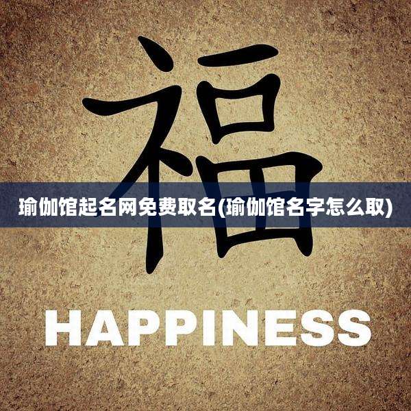 瑜伽馆起名网免费取名(瑜伽馆名字怎么取)