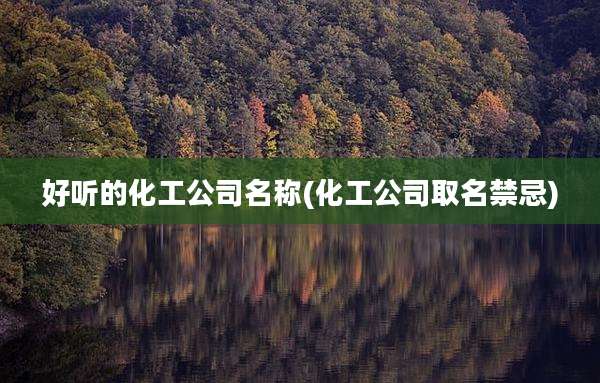 好听的化工公司名称(化工公司取名禁忌)